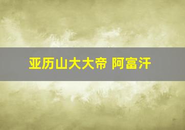 亚历山大大帝 阿富汗